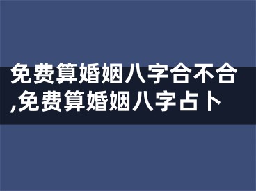 免费算婚姻八字合不合,免费算婚姻八字占卜