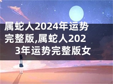 属蛇人2024年运势完整版,属蛇人2023年运势完整版女