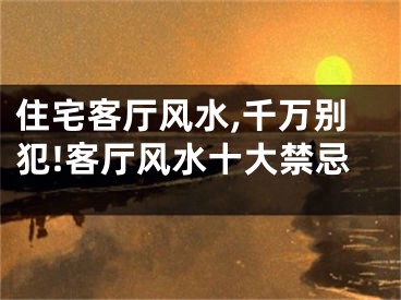 住宅客厅风水,千万别犯!客厅风水十大禁忌