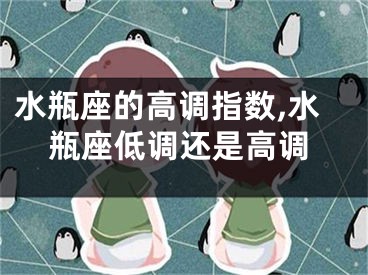 水瓶座的高调指数,水瓶座低调还是高调