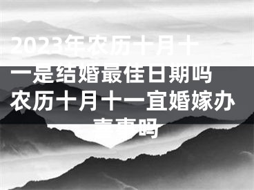 2023年农历十月十一是结婚最佳日期吗 农历十月十一宜婚嫁办喜事吗