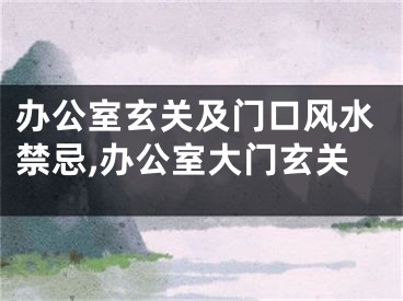 办公室玄关及门口风水禁忌,办公室大门玄关