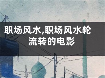 职场风水,职场风水轮流转的电影