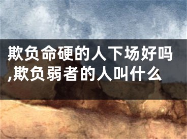 欺负命硬的人下场好吗,欺负弱者的人叫什么