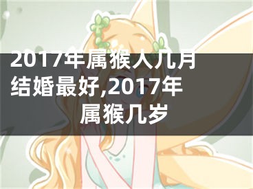 2017年属猴人几月结婚最好,2017年属猴几岁