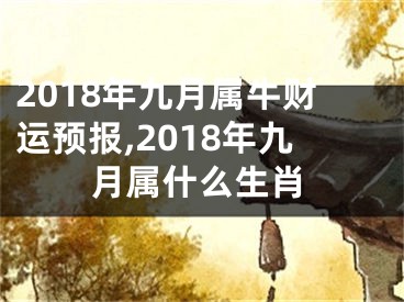 2018年九月属牛财运预报,2018年九月属什么生肖