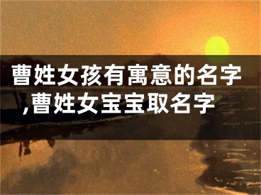 曹姓女孩有寓意的名字,曹姓女宝宝取名字