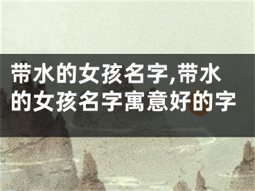 带水的女孩名字,带水的女孩名字寓意好的字