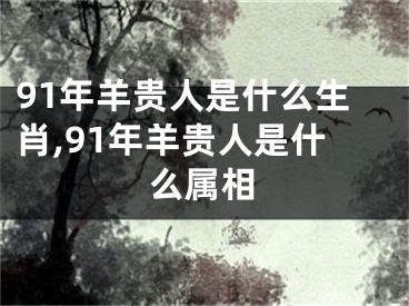 91年羊贵人是什么生肖,91年羊贵人是什么属相