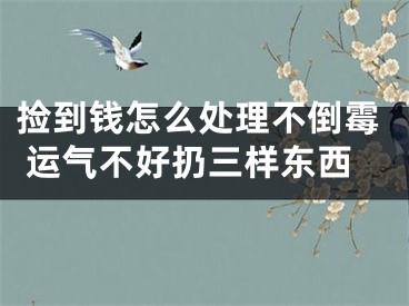 捡到钱怎么处理不倒霉 运气不好扔三样东西