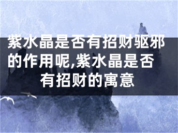 紫水晶是否有招财驱邪的作用呢,紫水晶是否有招财的寓意