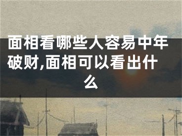 面相看哪些人容易中年破财,面相可以看出什么