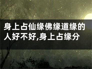身上占仙缘佛缘道缘的人好不好,身上占缘分