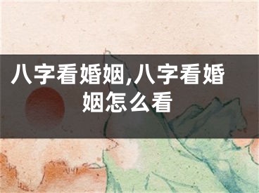 八字看婚姻,八字看婚姻怎么看