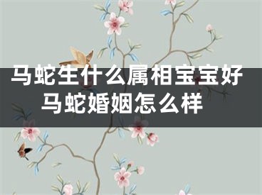 马蛇生什么属相宝宝好 马蛇婚姻怎么样