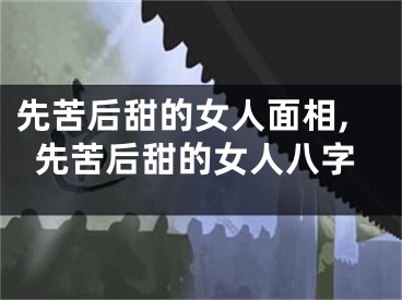 先苦后甜的女人面相,先苦后甜的女人八字