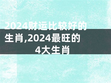 2024财运比较好的生肖,2024最旺的4大生肖