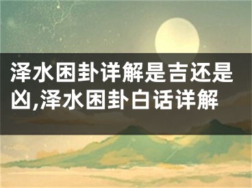泽水困卦详解是吉还是凶,泽水困卦白话详解