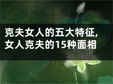 克夫女人的五大特征,女人克夫的15种面相