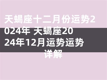 天蝎座十二月份运势2024年 天蝎座2024年12月运势运势详解