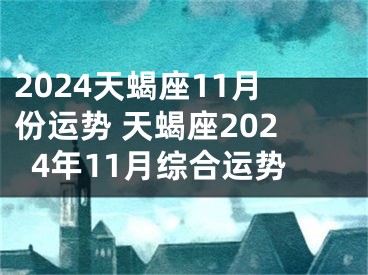 2024天蝎座11月份运势 天蝎座2024年11月综合运势