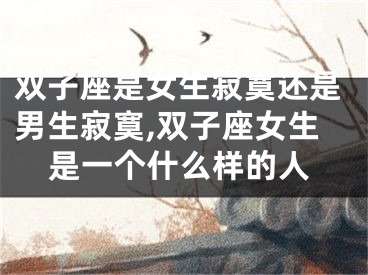 双子座是女生寂寞还是男生寂寞,双子座女生是一个什么样的人
