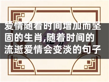 爱情随着时间增加而坚固的生肖,随着时间的流逝爱情会变淡的句子