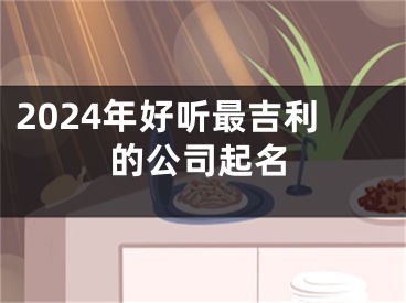 2024年好听最吉利的公司起名