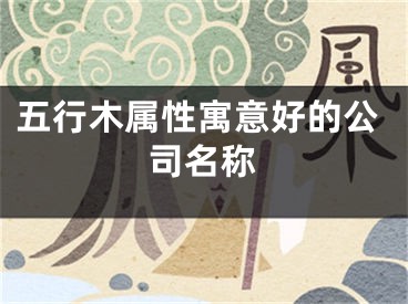 五行木属性寓意好的公司名称