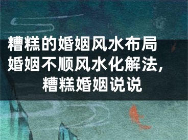 糟糕的婚姻风水布局 婚姻不顺风水化解法,糟糕婚姻说说