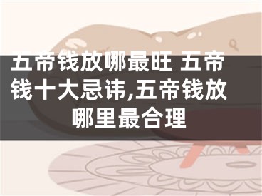 五帝钱放哪最旺 五帝钱十大忌讳,五帝钱放哪里最合理