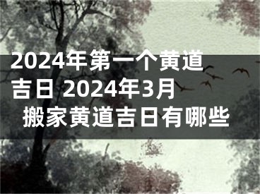 2024年第一个黄道吉日 2024年3月搬家黄道吉日有哪些