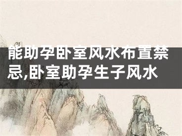 能助孕卧室风水布置禁忌,卧室助孕生子风水