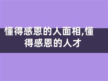 懂得感恩的人面相,懂得感恩的人才