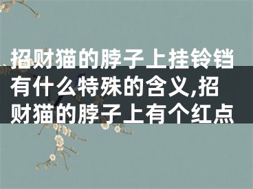 招财猫的脖子上挂铃铛有什么特殊的含义,招财猫的脖子上有个红点
