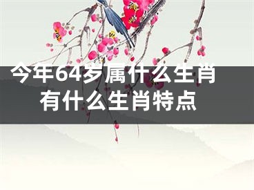 今年64岁属什么生肖 有什么生肖特点