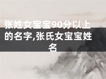 张姓女宝宝90分以上的名字,张氏女宝宝姓名