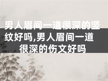 男人眉间一道很深的竖纹好吗,男人眉间一道很深的伤文好吗