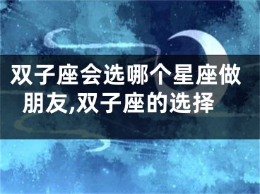 双子座会选哪个星座做朋友,双子座的选择