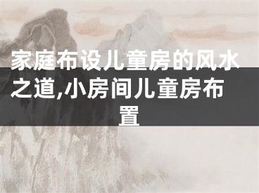 家庭布设儿童房的风水之道,小房间儿童房布置