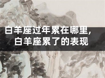 白羊座过年累在哪里,白羊座累了的表现