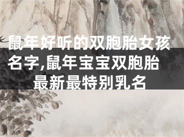鼠年好听的双胞胎女孩名字,鼠年宝宝双胞胎最新最特别乳名