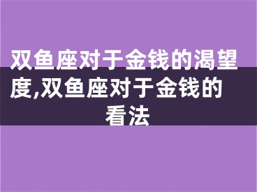 双鱼座对于金钱的渴望度,双鱼座对于金钱的看法
