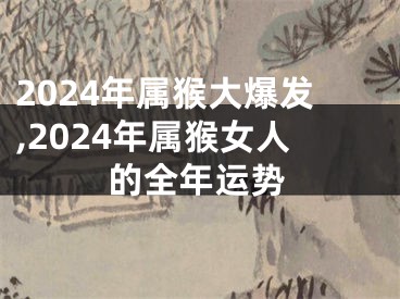 2024年属猴大爆发,2024年属猴女人的全年运势