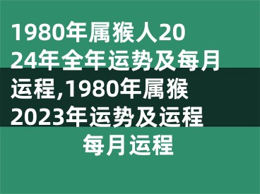 1980年属猴人2024年全年运势及每月运程,1980年属猴2023年运势及运程每月运程