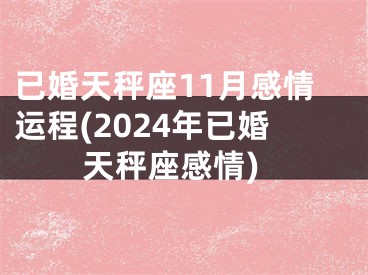已婚天秤座11月感情运程(2024年已婚天秤座感情)