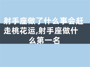 射手座做了什么事会赶走桃花运,射手座做什么第一名