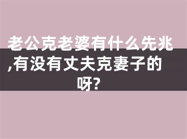 老公克老婆有什么先兆,有没有丈夫克妻子的呀?