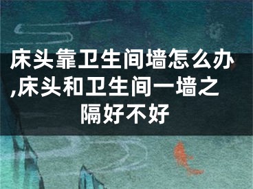 床头靠卫生间墙怎么办,床头和卫生间一墙之隔好不好