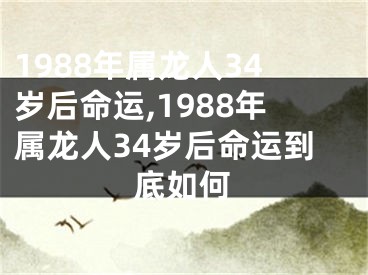 1988年属龙人34岁后命运,1988年属龙人34岁后命运到底如何